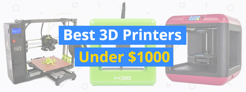 Best 3D Printers Under $1000