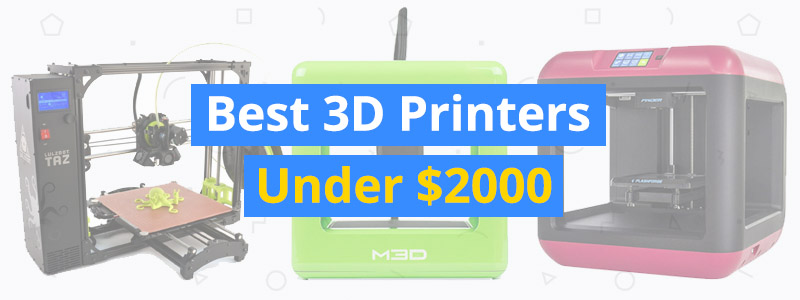 Best 3D Printers Under $2000